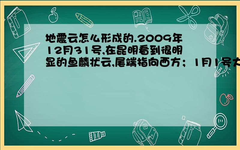 地震云怎么形成的.2009年12月31号,在昆明看到很明显的鱼麟状云,尾端指向西方；1月1号大理4.6级地震.不知道地震云如何形成的,受到什么能量的影响吗?