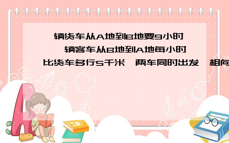 一辆货车从A地到B地要9小时,一辆客车从B地到A地每小时比货车多行5千米,两车同时出发,相向而行,走了4小时辆车还相距20千米,问AB两地总路程