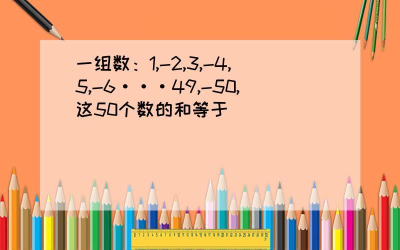 一组数：1,-2,3,-4,5,-6···49,-50,这50个数的和等于