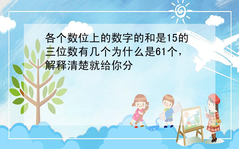 各个数位上的数字的和是15的三位数有几个为什么是61个，解释清楚就给你分