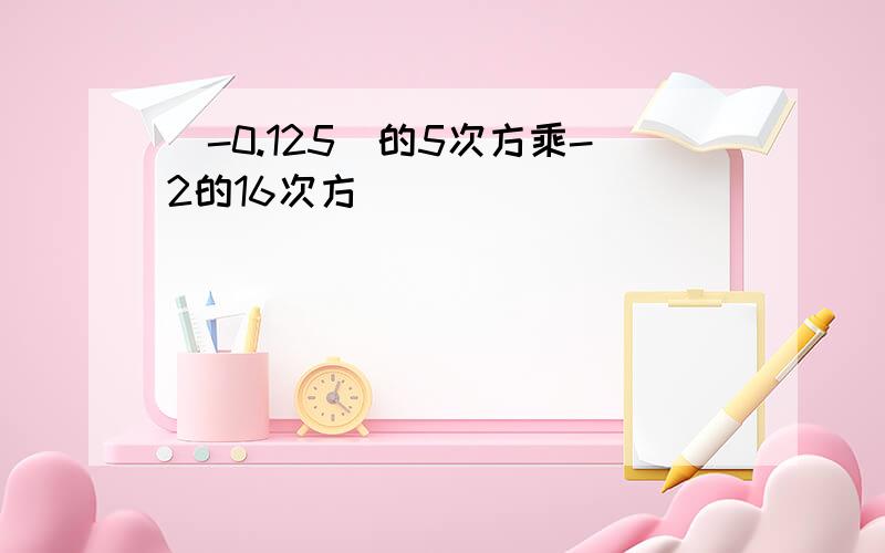 (-0.125)的5次方乘-2的16次方