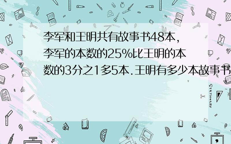 李军和王明共有故事书48本,李军的本数的25%比王明的本数的3分之1多5本.王明有多少本故事书?