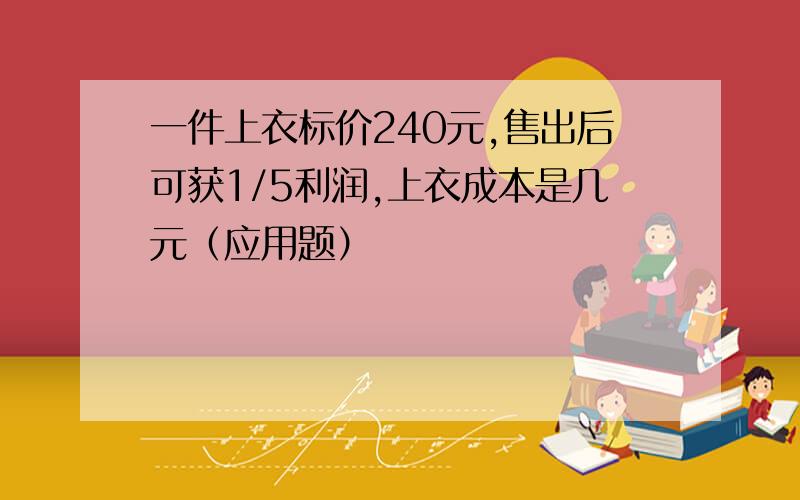 一件上衣标价240元,售出后可获1/5利润,上衣成本是几元（应用题）