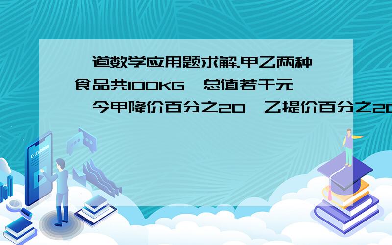 一道数学应用题求解.甲乙两种食品共100KG,总值若干元,今甲降价百分之20,乙提价百分之20后,两种食品每千克9.6元,总值减少140元,甲乙两种食品原来各值所少元?在线等.追加10分