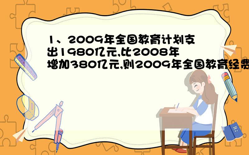 1、2009年全国教育计划支出1980亿元,比2008年增加380亿元,则2009年全国教育经费增长率?2、一个物体现在的速度是5米/秒,其速度每秒增加2米/秒,则再过几秒它的速度为15米/秒?3、大楼推出全场八