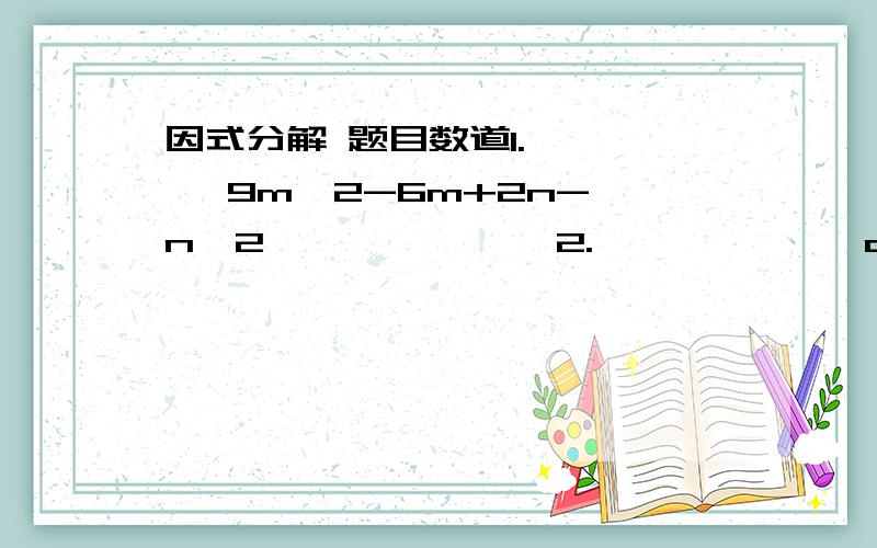 因式分解 题目数道1.      9m^2-6m+2n-n^2              2.             a^3+a^2-a-13.              (m^2+4m+2)^2-4