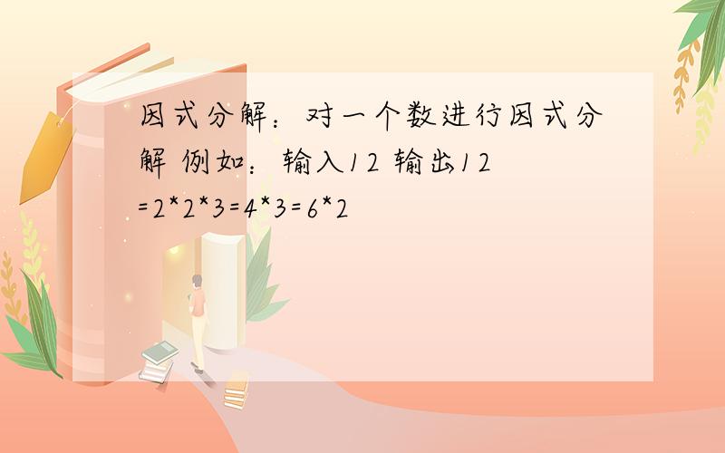 因式分解：对一个数进行因式分解 例如：输入12 输出12=2*2*3=4*3=6*2