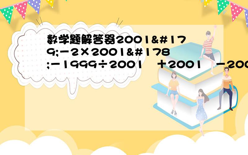 数学题解答器2001³－2×2001²－1999÷2001³＋2001²－2002