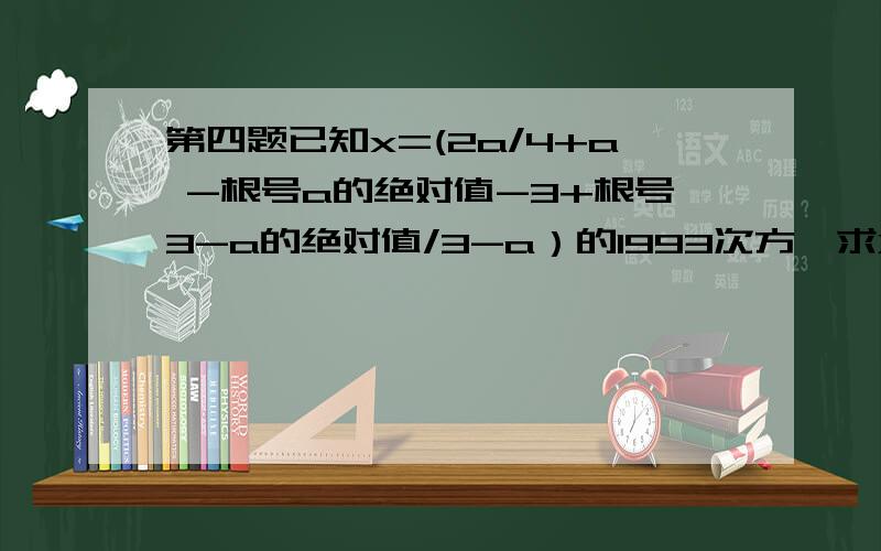 第四题已知x=(2a/4+a -根号a的绝对值-3+根号3-a的绝对值/3-a）的1993次方,求X的个位数字