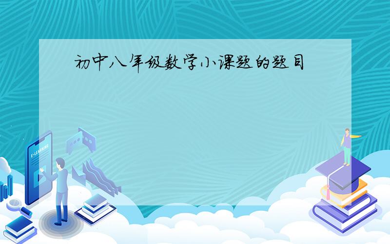 初中八年级数学小课题的题目