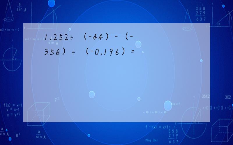 1.252÷（-44）-（-356）÷（-0.196）=