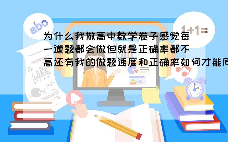 为什么我做高中数学卷子感觉每一道题都会做但就是正确率都不高还有我的做题速度和正确率如何才能同时保证?又快又准,