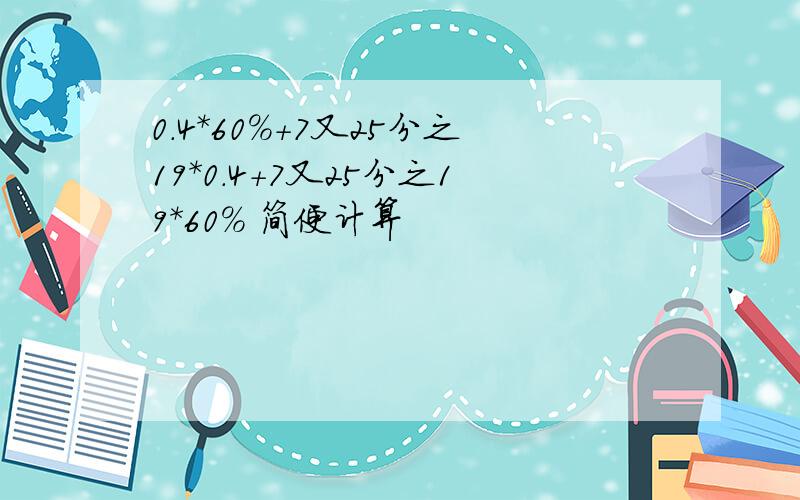 0.4*60%+7又25分之19*0.4+7又25分之19*60% 简便计算