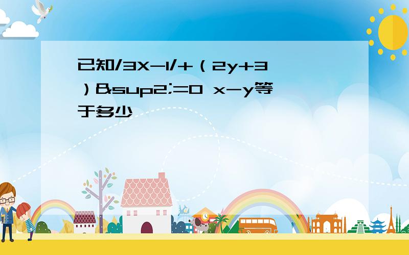 已知/3X-1/+（2y+3）²=0 x-y等于多少