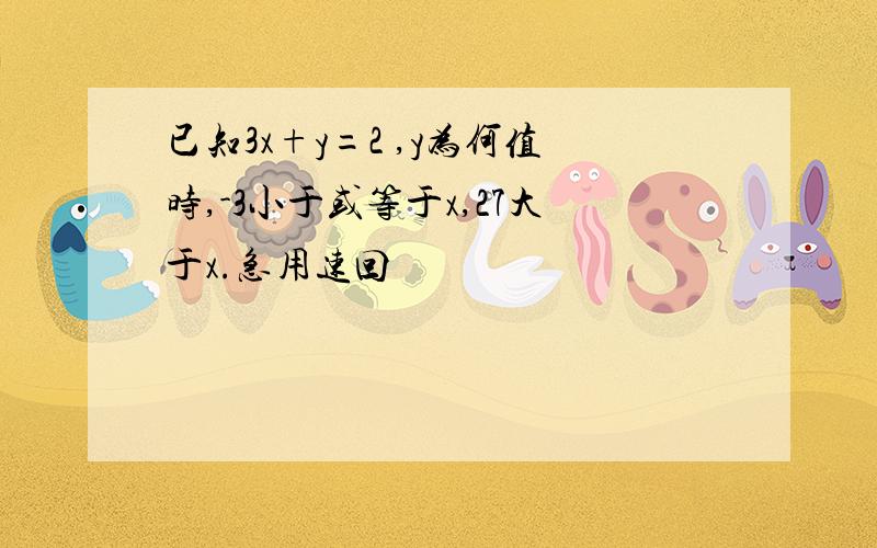 已知3x+y=2 ,y为何值时,-3小于或等于x,27大于x.急用速回