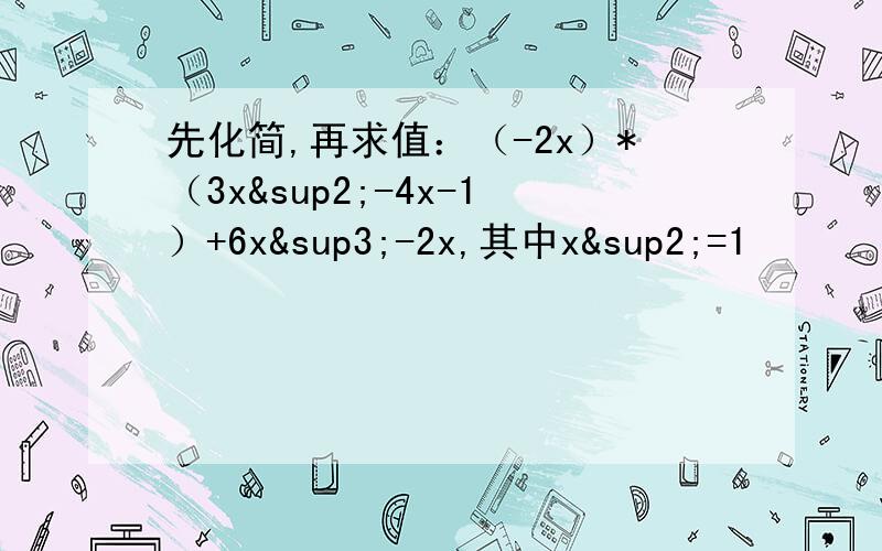 先化简,再求值：（-2x）*（3x²-4x-1）+6x³-2x,其中x²=1