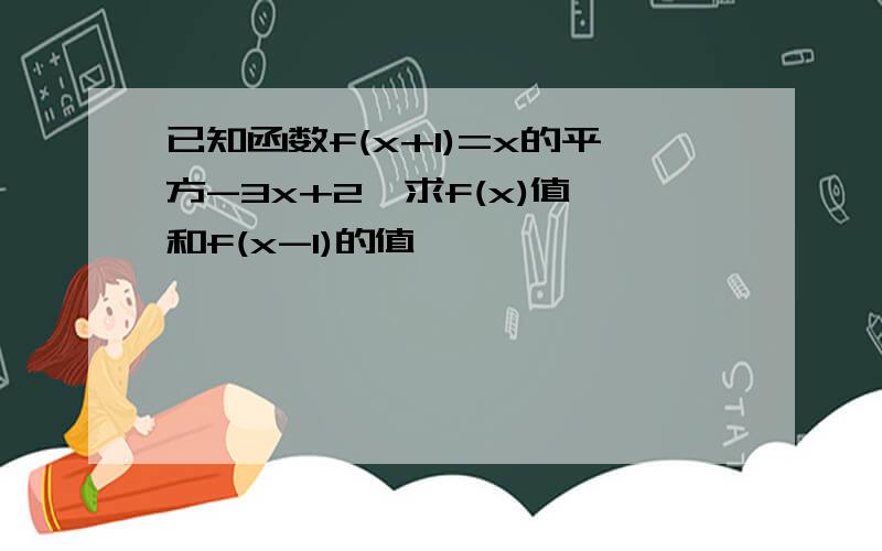 已知函数f(x+1)=x的平方-3x+2,求f(x)值,和f(x-1)的值