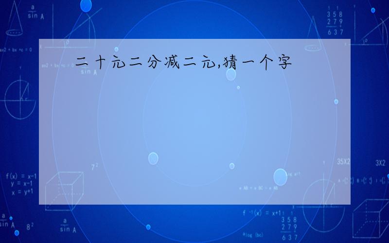 二十元二分减二元,猜一个字