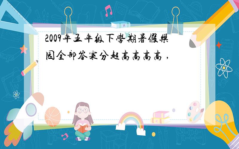 2009年五年级下学期暑假乐园全部答案分超高高高高 ,