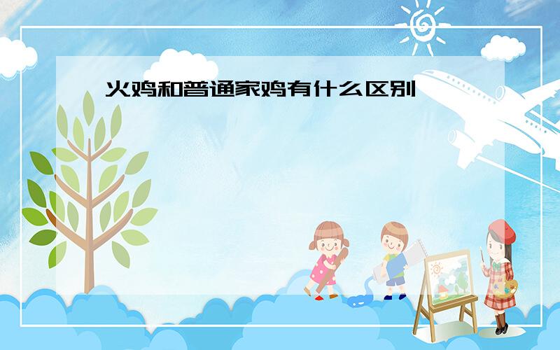 火鸡和普通家鸡有什么区别