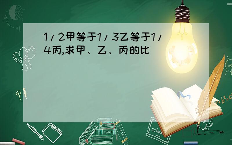 1/2甲等于1/3乙等于1/4丙,求甲、乙、丙的比