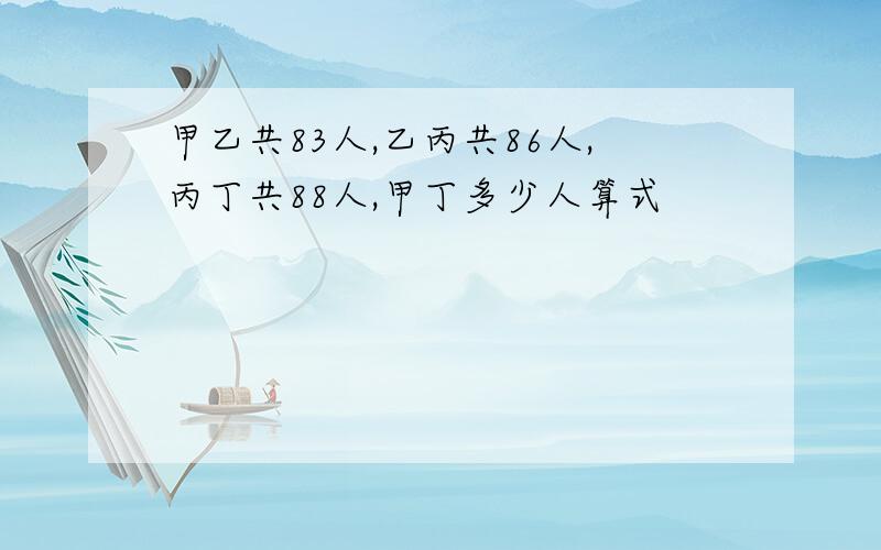 甲乙共83人,乙丙共86人,丙丁共88人,甲丁多少人算式