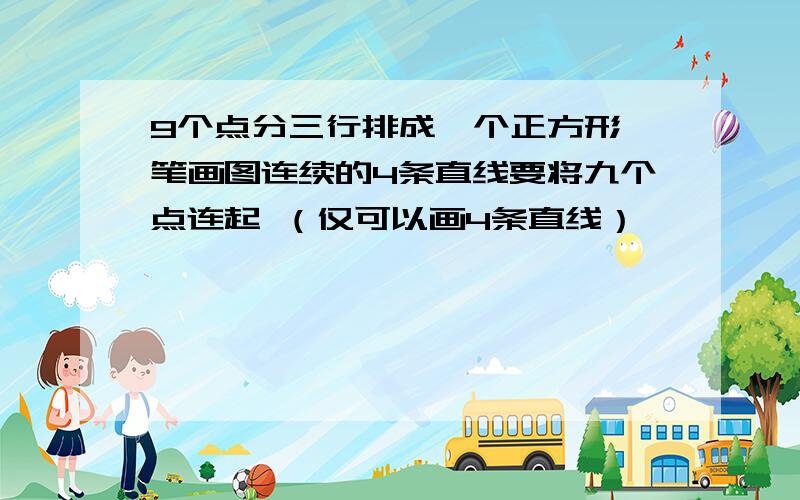 9个点分三行排成一个正方形一笔画图连续的4条直线要将九个点连起 （仅可以画4条直线）