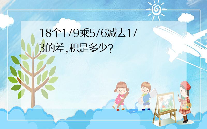 18个1/9乘5/6减去1/3的差,积是多少?