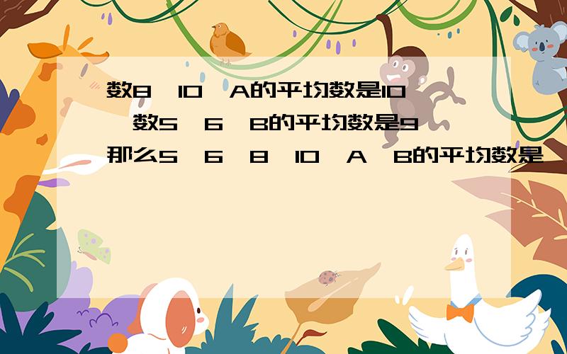 数8、10、A的平均数是10,数5、6、B的平均数是9,那么5、6、8、10、A、B的平均数是 （）