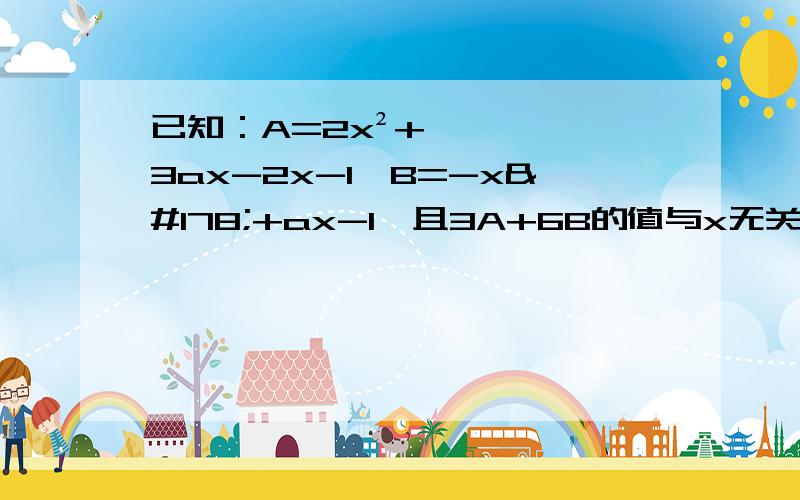 已知：A=2x²+3ax-2x-1,B=-x²+ax-1,且3A+6B的值与x无关,求a的值.