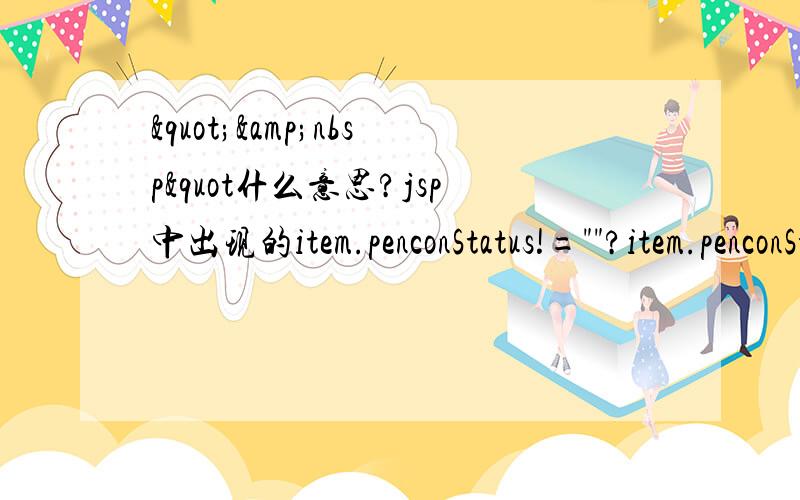 "&nbsp"什么意思?jsp中出现的item.penconStatus!=