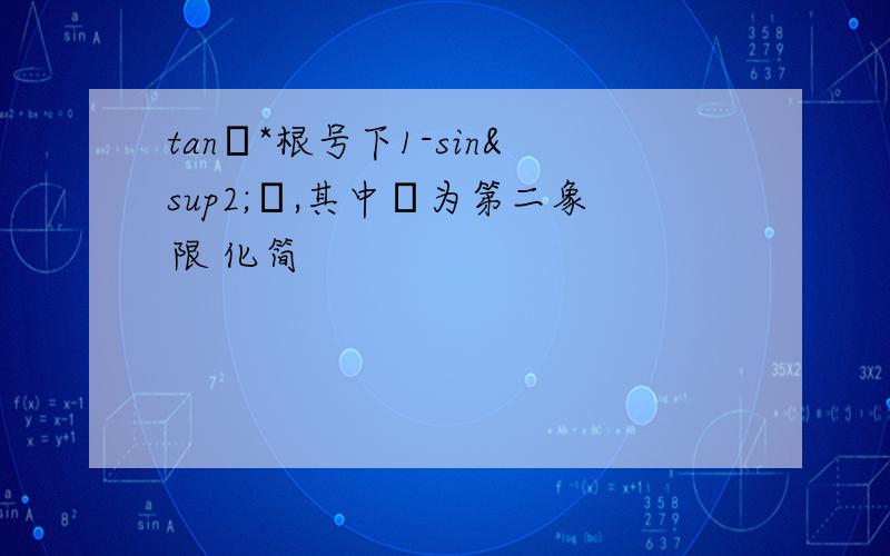 tanθ*根号下1-sin²θ,其中θ为第二象限 化简