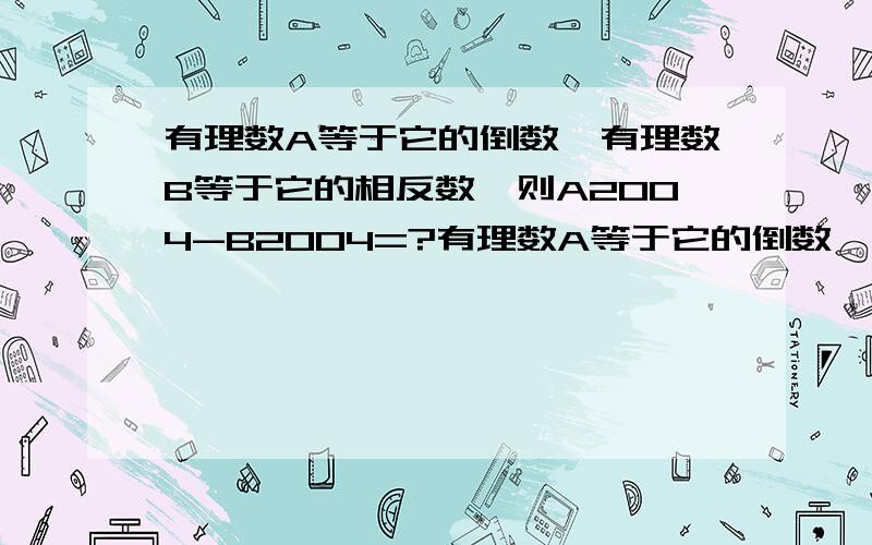 有理数A等于它的倒数,有理数B等于它的相反数,则A2004-B2004=?有理数A等于它的倒数,有理数B等于它的相反数,则A2004-B2004=?有理数A等于它的倒数,有理数B等于它的相反数,则A2004-B2004=?有理数A等于它