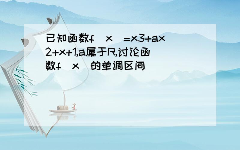 已知函数f（x）=x3+ax2+x+1,a属于R,讨论函数f（x）的单调区间