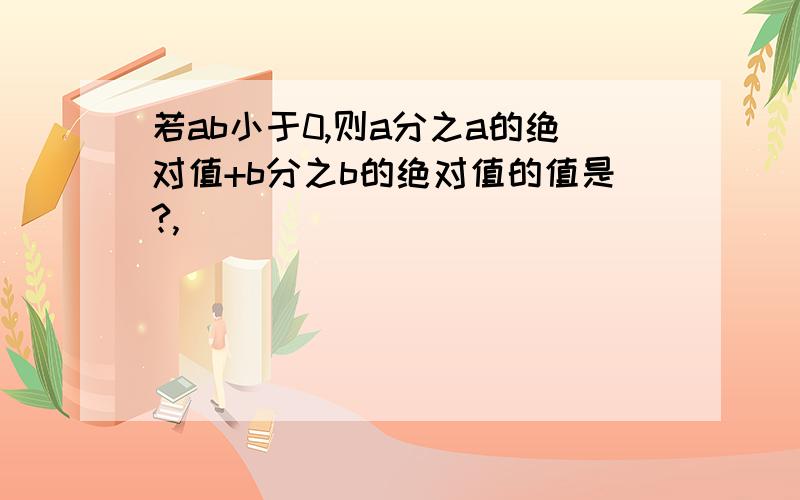 若ab小于0,则a分之a的绝对值+b分之b的绝对值的值是?,