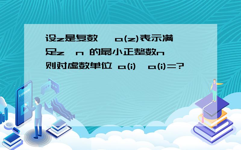 设z是复数, a(z)表示满足z^n 的最小正整数n ,则对虚数单位 a(i),a(i)=?