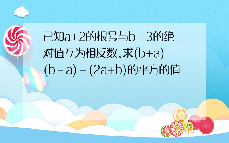 已知a+2的根号与b-3的绝对值互为相反数,求(b+a)(b-a)-(2a+b)的平方的值