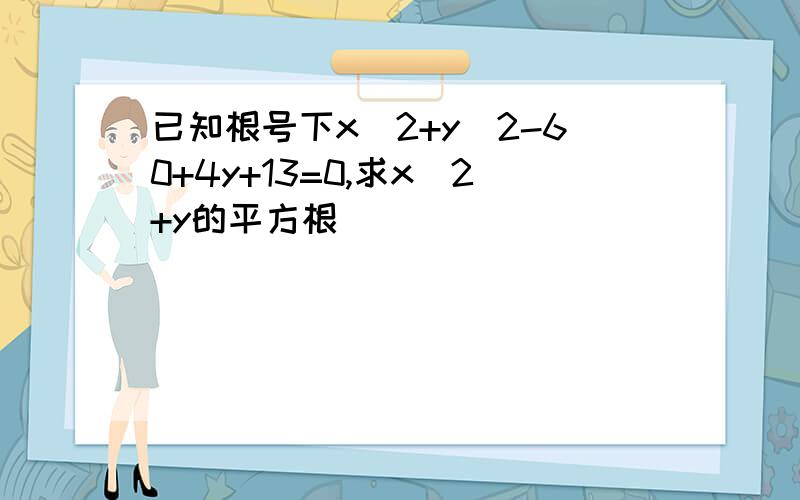 已知根号下x^2+y^2-60+4y+13=0,求x^2+y的平方根