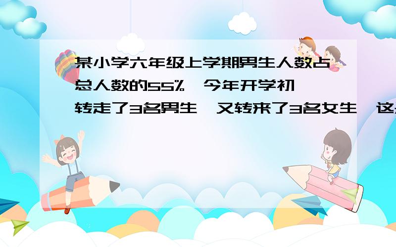 某小学六年级上学期男生人数占总人数的55%,今年开学初,转走了3名男生,又转来了3名女生,这是女生占总人数的48%,现在有男生多少人?