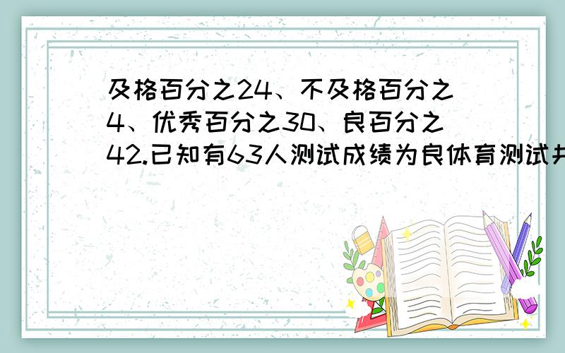 及格百分之24、不及格百分之4、优秀百分之30、良百分之42.已知有63人测试成绩为良体育测试共有多少人?