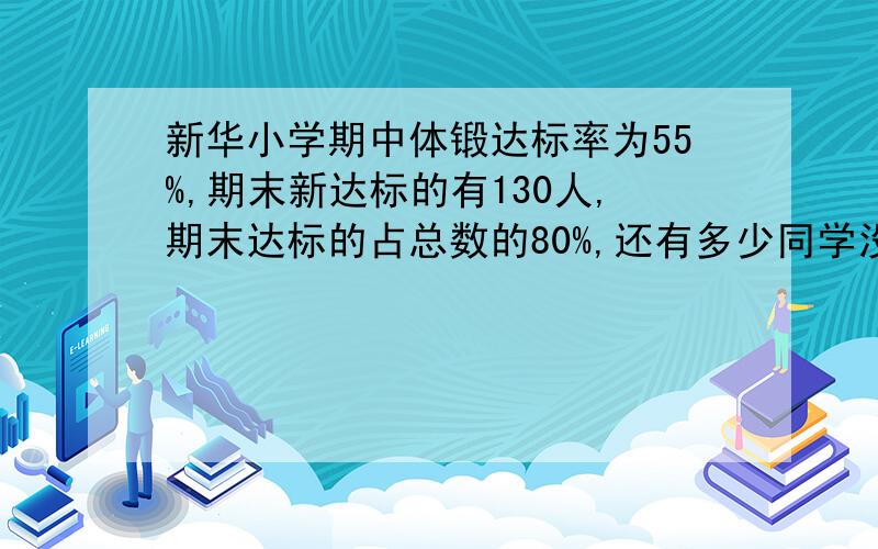 新华小学期中体锻达标率为55%,期末新达标的有130人,期末达标的占总数的80%,还有多少同学没有达标?