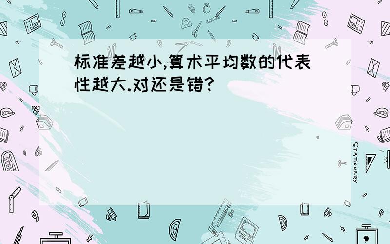 标准差越小,算术平均数的代表性越大.对还是错?