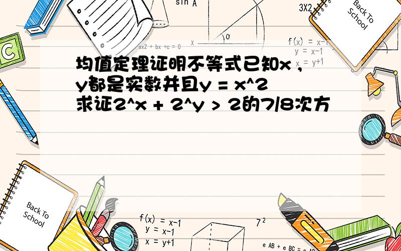 均值定理证明不等式已知x ,y都是实数并且y = x^2求证2^x + 2^y > 2的7/8次方