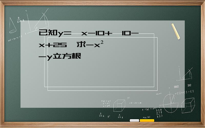 已知y=√x-10+√10-x+25,求-x²-y立方根