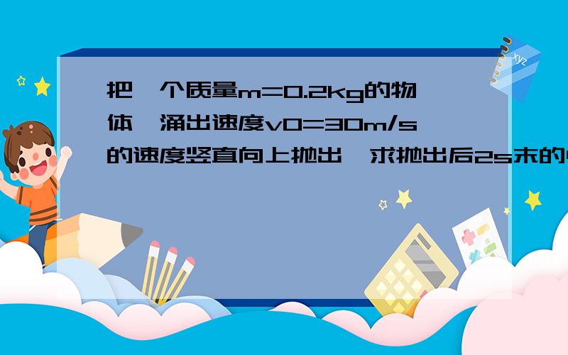 把一个质量m=0.2kg的物体,涌出速度v0=30m/s的速度竖直向上抛出,求抛出后2s末的中历史能（选抛出处为零势能面g=10m/s）