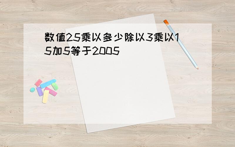 数值25乘以多少除以3乘以15加5等于2005