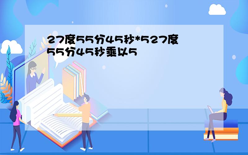 27度55分45秒*527度55分45秒乘以5