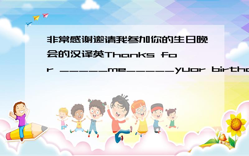 非常感谢邀请我参加你的生日晚会的汉译英Thanks for _____me_____yuor birthday party