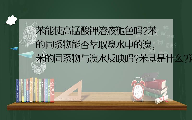 苯能使高锰酸钾溶液褪色吗?苯的同系物能否萃取溴水中的溴,苯的同系物与溴水反映吗?苯基是什么?还有什么是多环,什么是稠环?