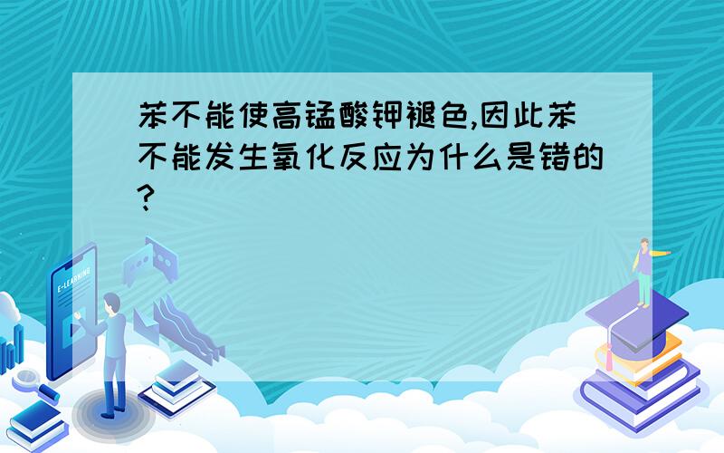 苯不能使高锰酸钾褪色,因此苯不能发生氧化反应为什么是错的?